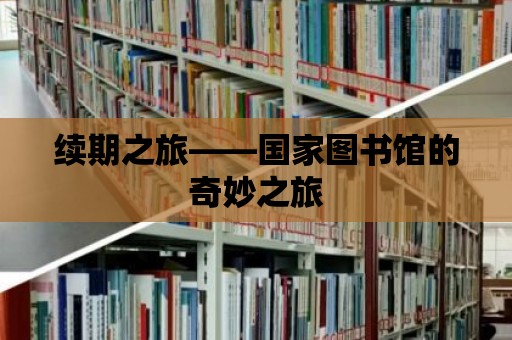 續(xù)期之旅——國家圖書館的奇妙之旅