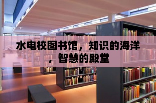 水電校圖書館，知識的海洋，智慧的殿堂