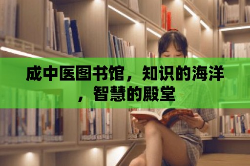 成中醫(yī)圖書館，知識(shí)的海洋，智慧的殿堂