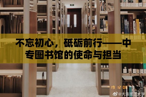 不忘初心，砥礪前行——中專圖書館的使命與擔當