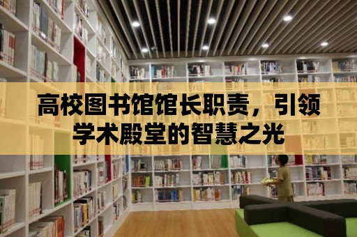 高校圖書館館長職責，引領學術殿堂的智慧之光