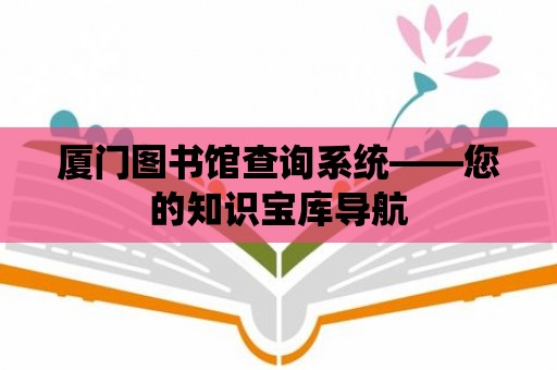 廈門圖書館查詢系統(tǒng)——您的知識寶庫導航