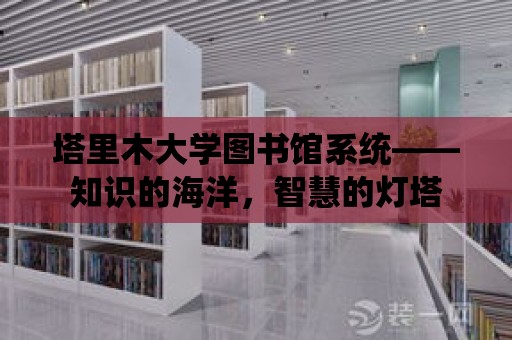 塔里木大學圖書館系統——知識的海洋，智慧的燈塔