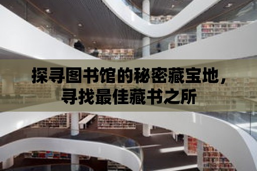 探尋圖書館的秘密藏寶地，尋找最佳藏書之所