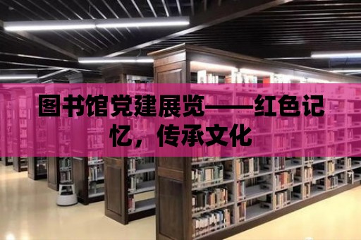 圖書館黨建展覽——紅色記憶，傳承文化