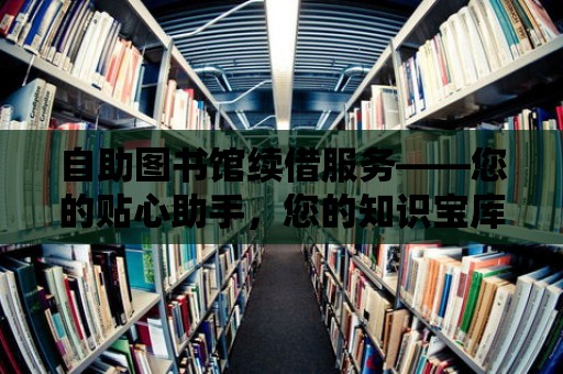 自助圖書館續借服務——您的貼心助手，您的知識寶庫