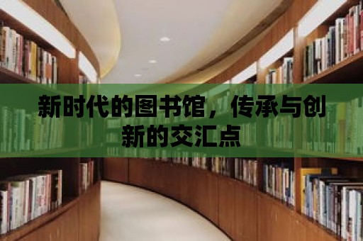 新時代的圖書館，傳承與創新的交匯點