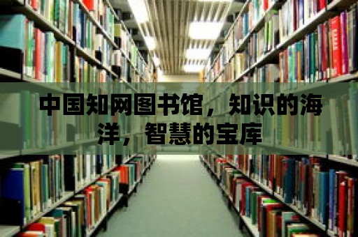 中國知網圖書館，知識的海洋，智慧的寶庫