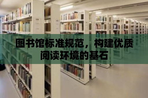 圖書館標準規范，構建優質閱讀環境的基石