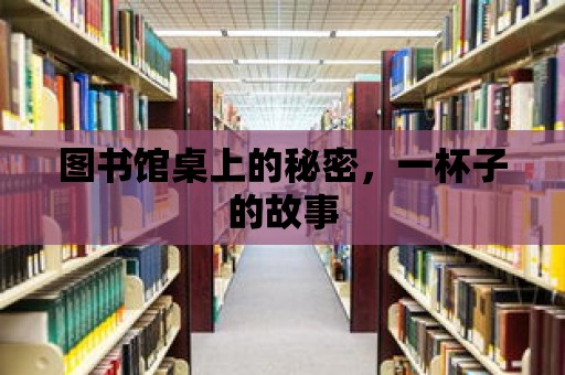 圖書館桌上的秘密，一杯子的故事