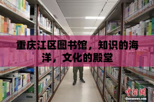 重慶江區圖書館，知識的海洋，文化的殿堂