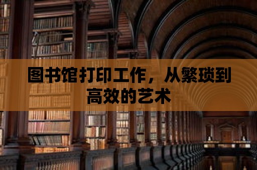 圖書(shū)館打印工作，從繁瑣到高效的藝術(shù)