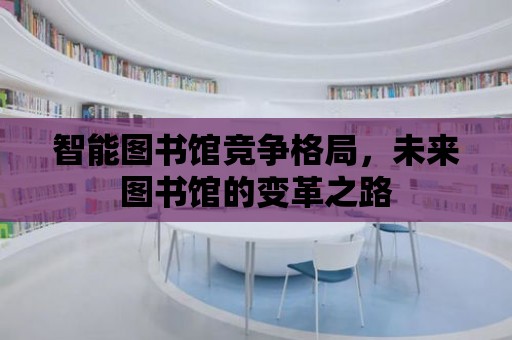 智能圖書館競爭格局，未來圖書館的變革之路