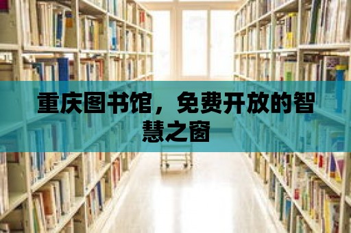 重慶圖書館，免費開放的智慧之窗