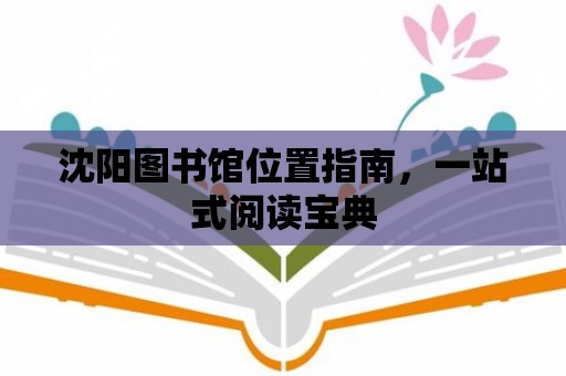 沈陽圖書館位置指南，一站式閱讀寶典