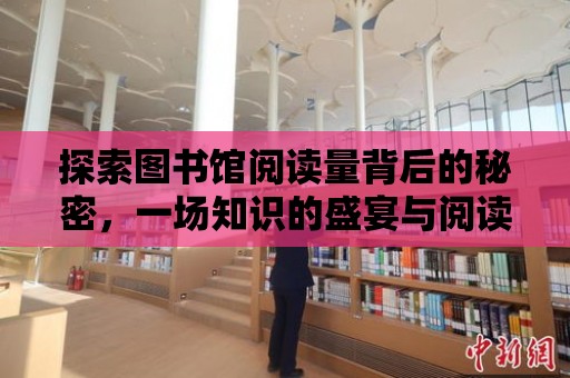 探索圖書館閱讀量背后的秘密，一場知識的盛宴與閱讀的狂歡