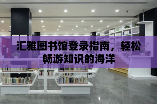 匯雅圖書館登錄指南，輕松暢游知識的海洋