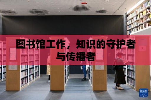 圖書館工作，知識的守護者與傳播者