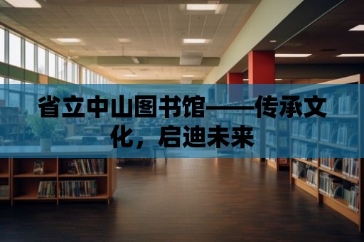 省立中山圖書館——傳承文化，啟迪未來