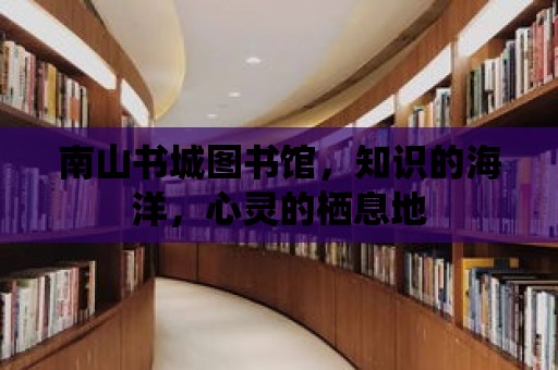 南山書城圖書館，知識的海洋，心靈的棲息地