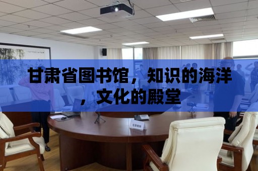 甘肅省圖書館，知識的海洋，文化的殿堂