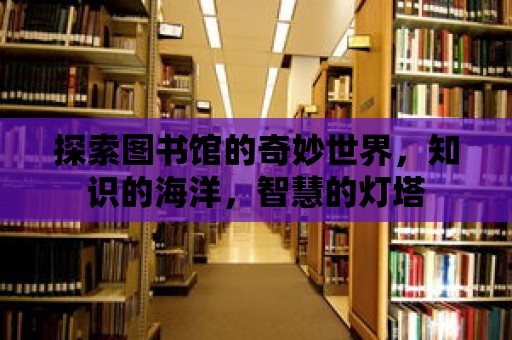 探索圖書館的奇妙世界，知識的海洋，智慧的燈塔