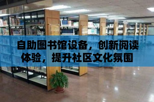 自助圖書館設備，創新閱讀體驗，提升社區文化氛圍