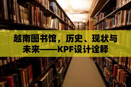 越南圖書館，歷史、現(xiàn)狀與未來——KPF設(shè)計詮釋