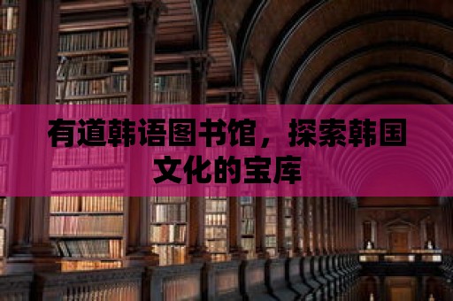 有道韓語圖書館，探索韓國文化的寶庫