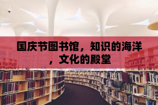 國慶節圖書館，知識的海洋，文化的殿堂