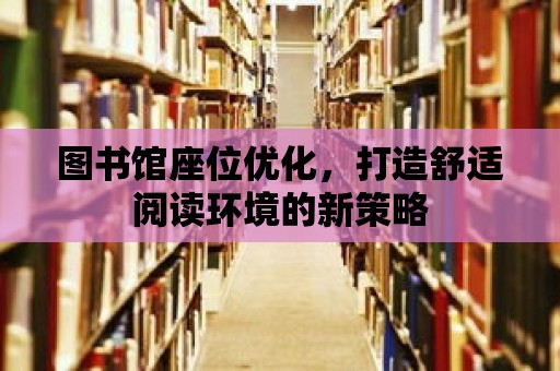 圖書館座位優化，打造舒適閱讀環境的新策略