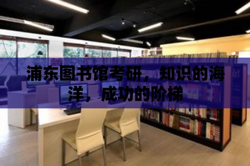 浦東圖書館考研，知識的海洋，成功的階梯