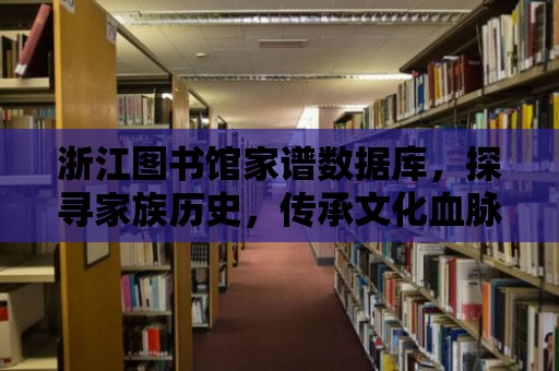 浙江圖書館家譜數據庫，探尋家族歷史，傳承文化血脈