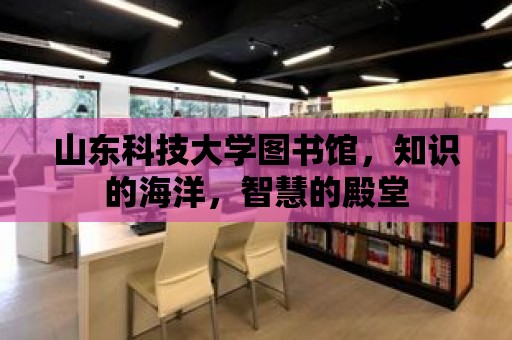 山東科技大學圖書館，知識的海洋，智慧的殿堂