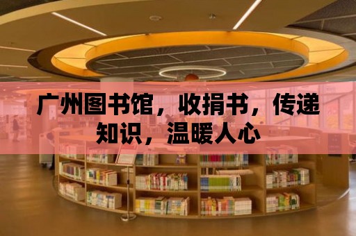 廣州圖書館，收捐書，傳遞知識，溫暖人心