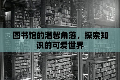 圖書館的溫馨角落，探索知識的可愛世界