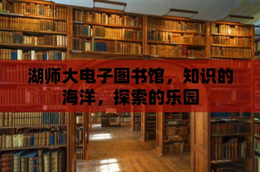 湖師大電子圖書館，知識的海洋，探索的樂園