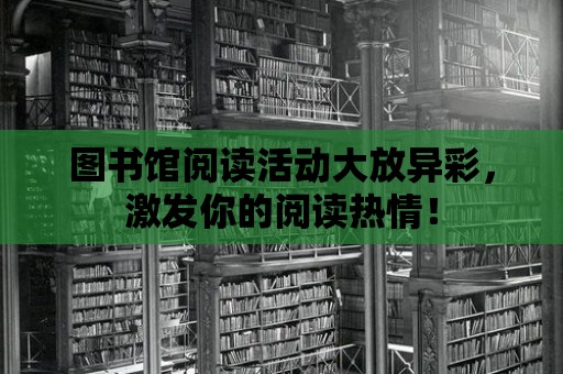 圖書館閱讀活動大放異彩，激發你的閱讀熱情！