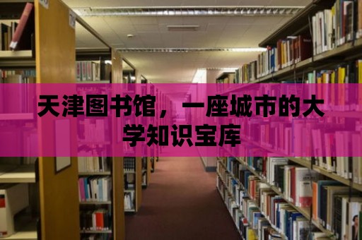 天津圖書館，一座城市的大學知識寶庫