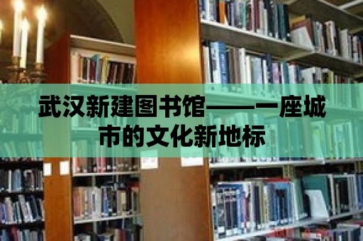 武漢新建圖書館——一座城市的文化新地標