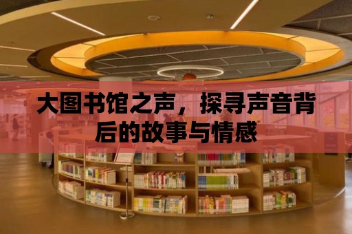 大圖書(shū)館之聲，探尋聲音背后的故事與情感