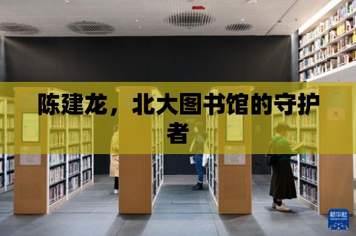 陳建龍，北大圖書館的守護者