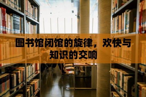 圖書館閉館的旋律，歡快與知識的交響