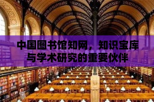 中國圖書館知網，知識寶庫與學術研究的重要伙伴