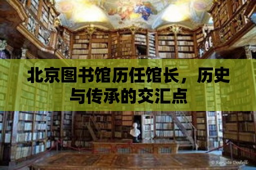 北京圖書館歷任館長，歷史與傳承的交匯點