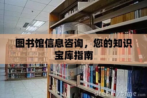 圖書館信息咨詢，您的知識寶庫指南