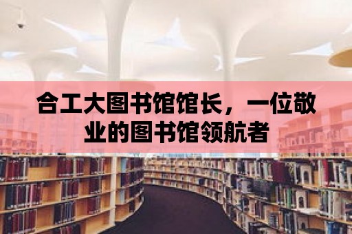 合工大圖書館館長，一位敬業的圖書館領航者