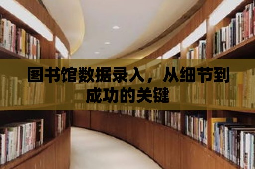 圖書館數據錄入，從細節到成功的關鍵