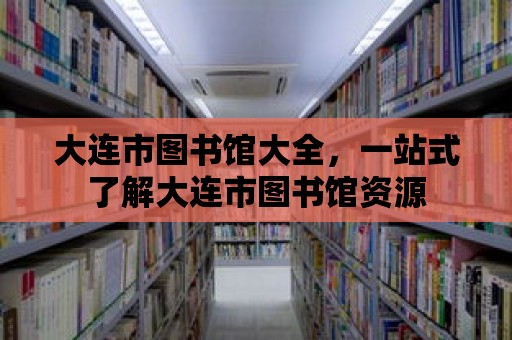 大連市圖書(shū)館大全，一站式了解大連市圖書(shū)館資源