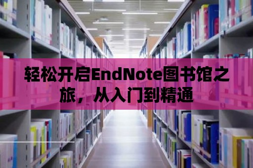 輕松開啟EndNote圖書館之旅，從入門到精通